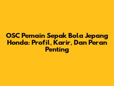 OSC Pemain Sepak Bola Jepang Honda: Profil, Karir, Dan Peran Penting