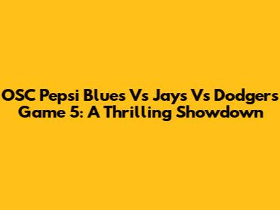OSC Pepsi Blues Vs Jays Vs Dodgers Game 5: A Thrilling Showdown