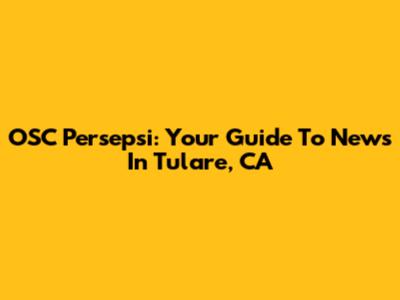 OSC Persepsi: Your Guide To News In Tulare, CA