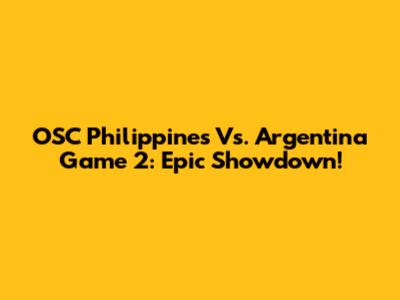 OSC Philippines Vs. Argentina Game 2: Epic Showdown!