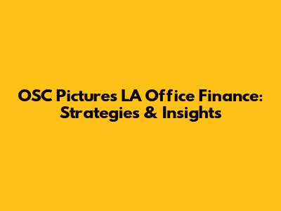 OSC Pictures LA Office Finance: Strategies & Insights