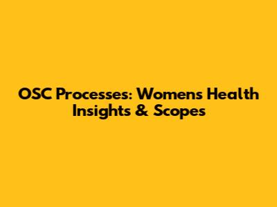 OSC Processes: Women's Health Insights & Scopes