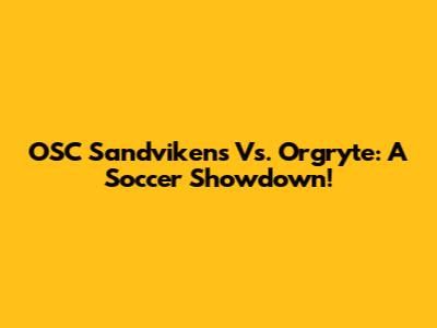 OSC Sandvikens Vs. Orgryte: A Soccer Showdown!