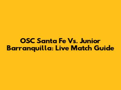 OSC Santa Fe Vs. Junior Barranquilla: Live Match Guide