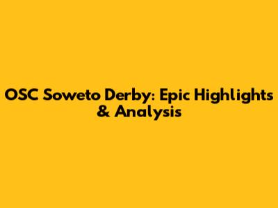 OSC Soweto Derby: Epic Highlights & Analysis