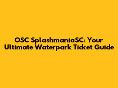 OSC SplashmaniaSC: Your Ultimate Waterpark Ticket Guide
