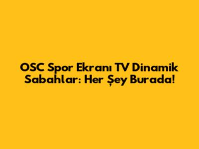 OSC Spor Ekranı TV Dinamik Sabahlar: Her Şey Burada!