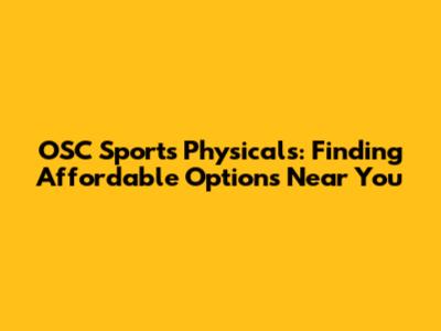 OSC Sports Physicals: Finding Affordable Options Near You