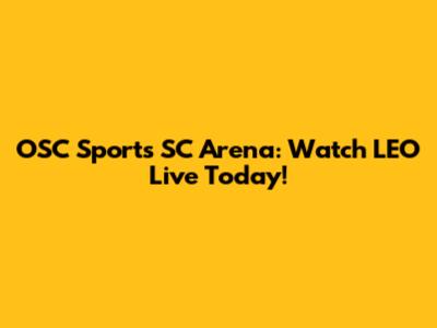 OSC Sports SC Arena: Watch LEO Live Today!