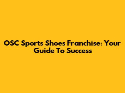 OSC Sports Shoes Franchise: Your Guide To Success