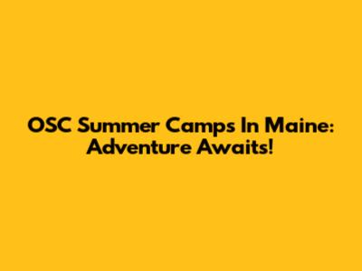 OSC Summer Camps In Maine: Adventure Awaits!