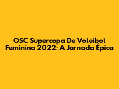 OSC Supercopa De Voleibol Feminino 2022: A Jornada Épica