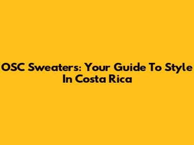 OSC Sweaters: Your Guide To Style In Costa Rica