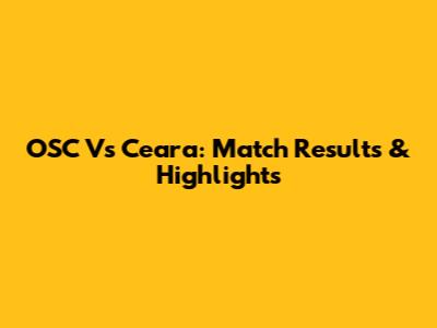 OSC Vs Ceara: Match Results & Highlights
