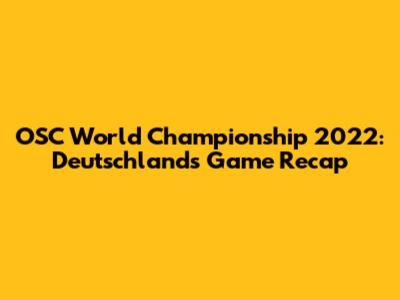 OSC World Championship 2022: Deutschland's Game Recap