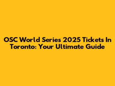 OSC World Series 2025 Tickets In Toronto: Your Ultimate Guide