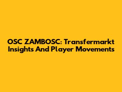 OSC ZAMBOSC: Transfermarkt Insights And Player Movements