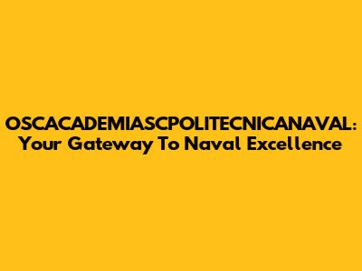 OSCACADEMIASCPOLITECNICANAVAL: Your Gateway To Naval Excellence