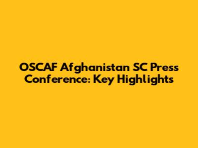 OSCAF Afghanistan SC Press Conference: Key Highlights