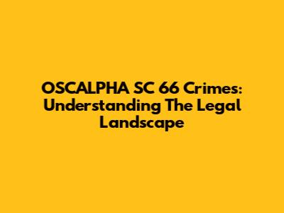 OSCALPHA SC 66 Crimes: Understanding The Legal Landscape