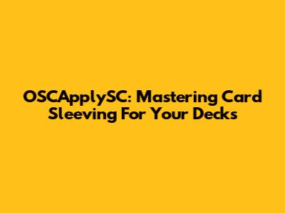 OSCApplySC: Mastering Card Sleeving For Your Decks