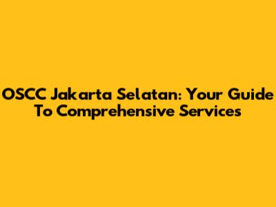 OSCC Jakarta Selatan: Your Guide To Comprehensive Services