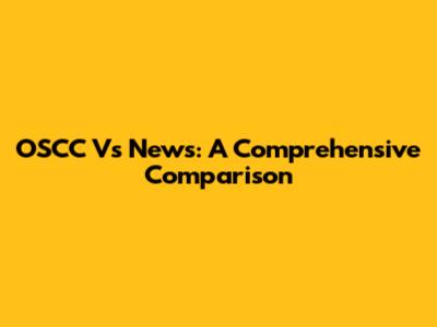 OSCC Vs News: A Comprehensive Comparison