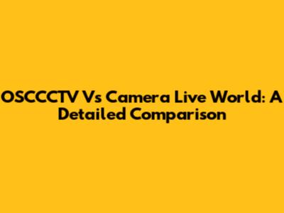 OSCCCTV Vs Camera Live World: A Detailed Comparison
