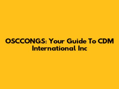 OSCCONGS: Your Guide To CDM International Inc