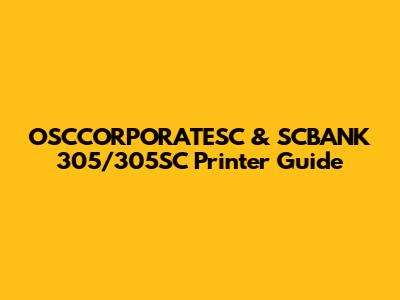 OSCCORPORATESC & SCBANK 305/305SC Printer Guide