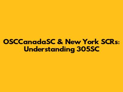 OSCCanadaSC & New York SCRs: Understanding 305SC