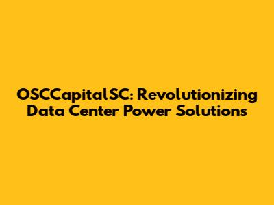 OSCCapitalSC: Revolutionizing Data Center Power Solutions