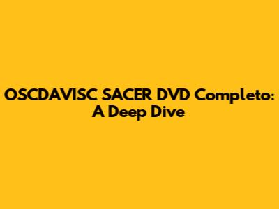 OSCDAVISC SACER DVD Completo: A Deep Dive