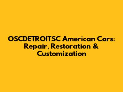 OSCDETROITSC American Cars: Repair, Restoration & Customization