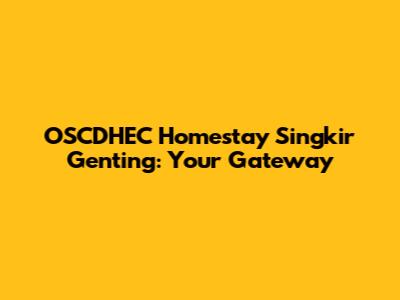 OSCDHEC Homestay Singkir Genting: Your Gateway