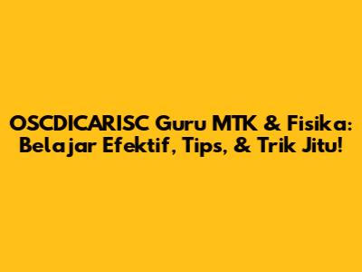 OSCDICARISC Guru MTK & Fisika: Belajar Efektif, Tips, & Trik Jitu!