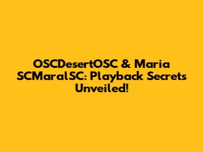 OSCDesertOSC & Maria SCMaralSC: Playback Secrets Unveiled!