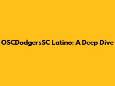 OSCDodgersSC Latino: A Deep Dive