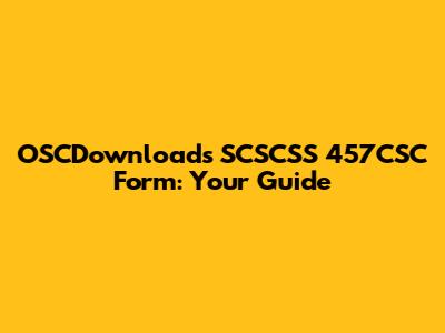 OSCDownloads SCSCSS 457CSC Form: Your Guide