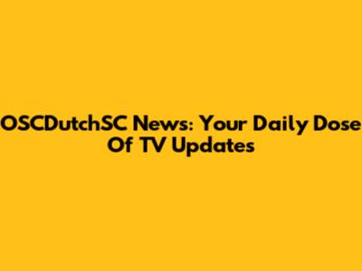 OSCDutchSC News: Your Daily Dose Of TV Updates