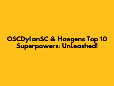 OSCDylanSC & Haegens' Top 10 Superpowers: Unleashed!