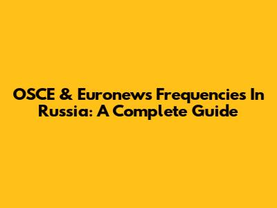 OSCE & Euronews Frequencies In Russia: A Complete Guide