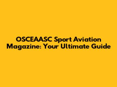 OSCEAASC Sport Aviation Magazine: Your Ultimate Guide