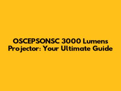 OSCEPSONSC 3000 Lumens Projector: Your Ultimate Guide