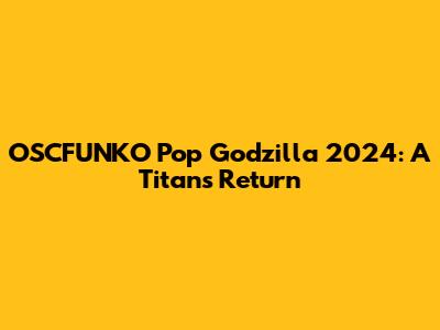 OSCFUNKO Pop Godzilla 2024: A Titan's Return