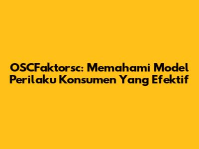 OSCFaktorsc: Memahami Model Perilaku Konsumen Yang Efektif