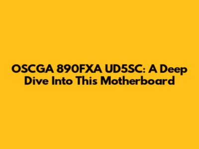 OSCGA 890FXA UD5SC: A Deep Dive Into This Motherboard