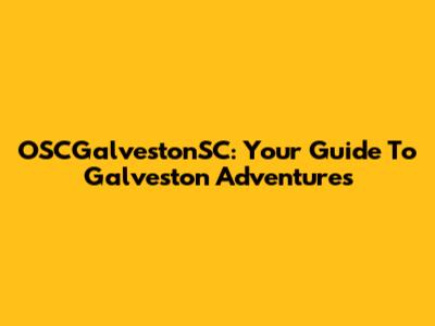 OSCGalvestonSC: Your Guide To Galveston Adventures