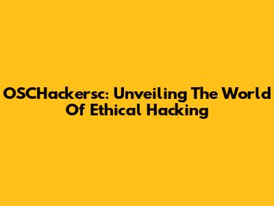 OSCHackersc: Unveiling The World Of Ethical Hacking