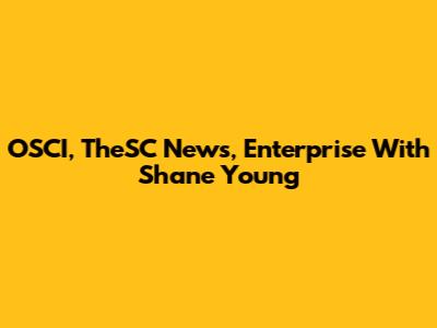 OSCI, TheSC News, Enterprise With Shane Young